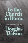 To the Church in Rome: A Commentary on Paul's Greatest Epistle By Douglas Wilson Cover Image