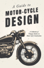 A Guide to Motor-Cycle Design - A Collection of Vintage Articles on Motor Cycle Construction Cover Image