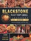 Blackstone Flat Top Grill Cookbook 1500: 1500 Days Delicious Recipes, plus Pro Tips Cover Image