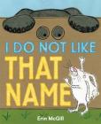 I Do Not Like That Name By Erin McGill, Erin McGill (Illustrator) Cover Image