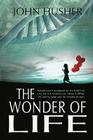 The Wonder of Life: Follow man's ignorance of the secrets of life to the marvels of today's DNA, the genetic code and the genome of man. By John Husher Cover Image