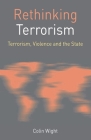 Rethinking Terrorism: Terrorism, Violence and the State (Rethinking World Politics #25) By Colin Wight Cover Image