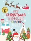 My Christmas Toddler Coloring Book: Toddler Coloring Book For Kids Cute With a Lot of Fun Featuring: Trees, Santa Claus, Decorations, Gifts, Animals, Cover Image