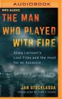 The Man Who Played with Fire: Stieg Larsson's Lost Files and the Hunt for an Assassin By Jan Stocklassa, Ulf Bjorklund (Read by), Tara F. Chace (Translator) Cover Image