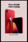 iPhone Se 2020 User Manual: An Insight On How To Use The New iPhone SE Second Generation With Pictures And Guide On The Newly Upgraded iOS By Lawrence P. Diaz Cover Image