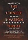 The Chinese Invasion Threat: Taiwan's Defense and American Strategy in Asia By Ian Easton Cover Image