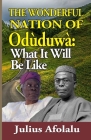 The Wonderful Nation of Oduduwa: What It Will Be Like By Julius Afolalu Cover Image