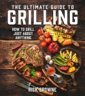 The Ultimate Guide to Grilling: How to Grill Just about Anything Cover Image
