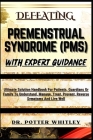 Defeating Premenstrual Syndrome (Pms) with Expert Guidance: Ultimate Solution Handbook For Patients, Guardians Or Family To Understand, Manage, Treat, Cover Image
