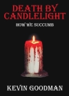 Death By Candlelight: How We Succumb By Kevin Goodman Cover Image