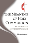 The Meaning of Holy Communion in The United Methodist Church By E. Byron Anderson Cover Image