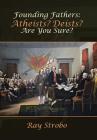 Founding Fathers: Atheists? Deists? Are You Sure? By Ray Strobo Cover Image