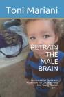 Retrain the Male Brain: An Interactive Guide and Workbook for Christian Girls and Young Women By Toni Mariani Cover Image