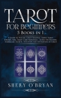 Tarot For Beginners: 5 Books in 1: A Guide to Psychic Tarot Reading, Simple Tarot Spreads, Real Tarot Card Meanings - Learn the History, Sy By Shelly O'Bryan Cover Image