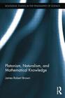 Platonism, Naturalism, and Mathematical Knowledge (Routledge Studies in the Philosophy of Science) By James Robert Brown Cover Image