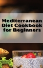 Mediterranean Diet Cookbook Quick and Easy: For Optimum Body Health with Mediterranean Diet and Lifestyle. Healthy Cooking with Easy Recipes Cover Image