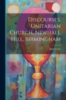 Discourses. Unitarian Church, Newhall Hill, Birmingham Cover Image