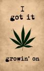 I Got It Growin' on: Funny Weed Notebook: Marijuana Review Logbook, 5x8 Inch, 120 Custom Pages Cover Image