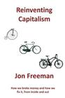 Reinventing Capitalism: How we broke Money and how we fix it, from inside and out Cover Image
