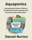 Aquaponics: Harnessing the Power of Nature for Efficient Food Production and Environmental Conservation Cover Image