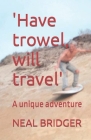 'Have trowel, will travel': A unique adventure By Deborah Da Cruz (Editor), Neal Bridger Cover Image
