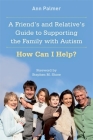 A Friend's and Relative's Guide to Supporting the Family with Autism: How Can I Help? By Ann Palmer, Stephen M. Shore (Foreword by) Cover Image