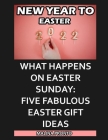 New Year To Easter 2022: What Happens On Easter Sunday: Five Fabulous Easter Gift Ideas Cover Image