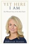 Yet Here I Am: One Woman's Story of Life After Death By Deborah Binner Cover Image