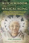 Witch Wisdom for Magical Aging: Finding Your Power through the Changing Seasons By Cait Johnson, Caitlín Matthews (Foreword by) Cover Image