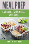 Meal Prep: Eat Great, Save Money, and Gain More Time By Jayden Stanley Cover Image