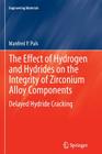 The Effect of Hydrogen and Hydrides on the Integrity of Zirconium Alloy Components: Delayed Hydride Cracking (Engineering Materials) By Manfred P. Puls Cover Image