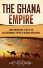 The Ghana Empire: A Captivating Guide to One of the Greatest Trading Empires of Medieval West Africa By Captivating History Cover Image