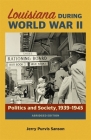 Louisiana During World War II: Politics and Society, 1939-1945 By Jerry Purvis Sanson Cover Image