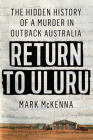 Return to Uluru: The Hidden History of a Murder in Outback Australia By Mark McKenna Cover Image