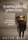 Shadow Light Workbook: Recording Your Shadow Journey By Keith Witt Cover Image