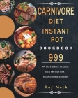 Carnivore Diet Instant Pot Cookbook 999: 999 Days Simple Health, High Protein Meat Recipes for Beginners By Ray Mack Cover Image