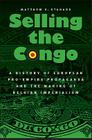 Selling the Congo: A History of European Pro-Empire Propaganda and the Making of Belgian Imperialism By Matthew G. Stanard Cover Image