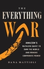 The Everything War: Amazon’s Ruthless Quest to Own the World and Remake Corporate Power By Dana Mattioli Cover Image