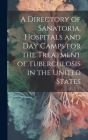 A Directory of Sanatoria, Hospitals and Day Camps for the Treatment of Tuberculosis in the United States Cover Image