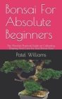 Bonsai For Absolute Beginners: The Absolute Practical Guide on Cultivating, Shaping And Care For Your Bonsai Trees Cover Image