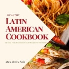 Healthy Latin American Cookbook: 190 Easy Tasty Traditional Cuisine Recipes For The Home Cover Image