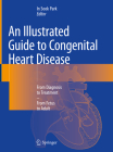 An Illustrated Guide to Congenital Heart Disease: From Diagnosis to Treatment - From Fetus to Adult By In Sook Park (Editor) Cover Image