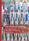 The Fetish of Theology: The Challenge of the Fetish-Object to Modernity (Radical Theologies and Philosophies) By Colby Dickinson Cover Image