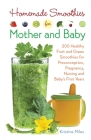 Homemade Smoothies for Mother and Baby: 300 Healthy Fruit and Green Smoothies for Preconception, Pregnancy, Nursing and Baby's First Years By Kristine Miles Cover Image