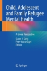 Child, Adolescent and Family Refugee Mental Health: A Global Perspective By Suzan J. Song (Editor), Peter Ventevogel (Editor) Cover Image