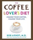 The Coffee Lover's Diet: Change Your Coffee, Change Your Life By Dr. Bob Arnot Cover Image