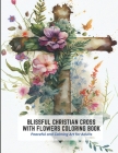 Blissful Christian Cross With Flowers Coloring Book: Peaceful and Calming Art for Adults By Horace Joseph Cover Image