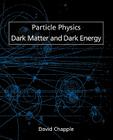 Particle Physics, Dark Matter and Dark Energy By David Chapple Cover Image