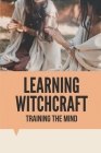 Learning Witchcraft: Training The Mind: How To Learn Witchcraft Cover Image