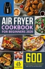 Air Fryer Cookbook for Beginners 2020: 600 Most Wanted Affordable, Quick & Easy Air Fryer Recipes for Smart People - Bake, Grill, Fry, and Roast Meals By Ensley Enfield Cover Image